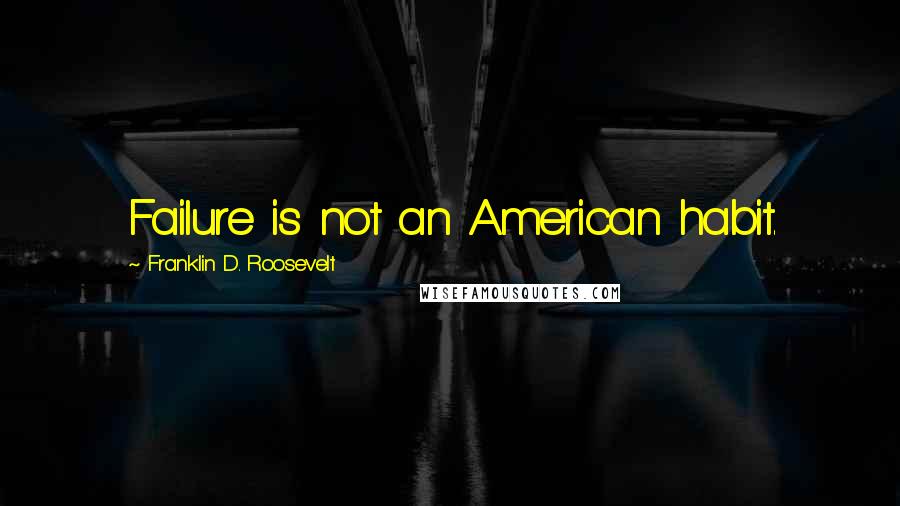 Franklin D. Roosevelt Quotes: Failure is not an American habit.