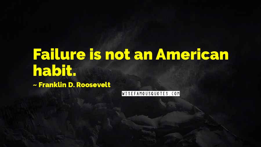 Franklin D. Roosevelt Quotes: Failure is not an American habit.