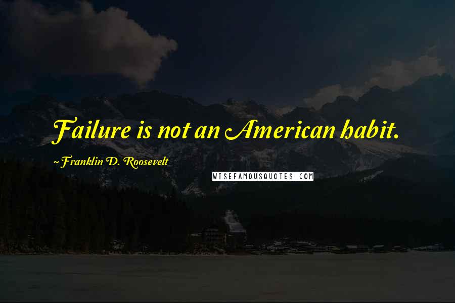 Franklin D. Roosevelt Quotes: Failure is not an American habit.