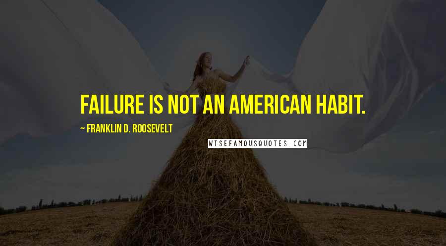 Franklin D. Roosevelt Quotes: Failure is not an American habit.