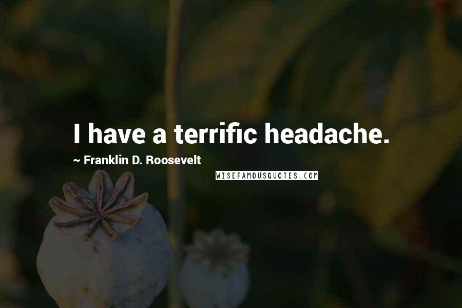 Franklin D. Roosevelt Quotes: I have a terrific headache.