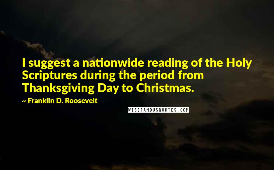 Franklin D. Roosevelt Quotes: I suggest a nationwide reading of the Holy Scriptures during the period from Thanksgiving Day to Christmas.