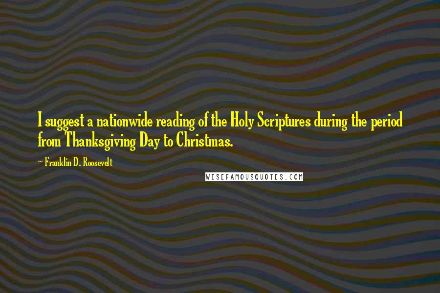 Franklin D. Roosevelt Quotes: I suggest a nationwide reading of the Holy Scriptures during the period from Thanksgiving Day to Christmas.