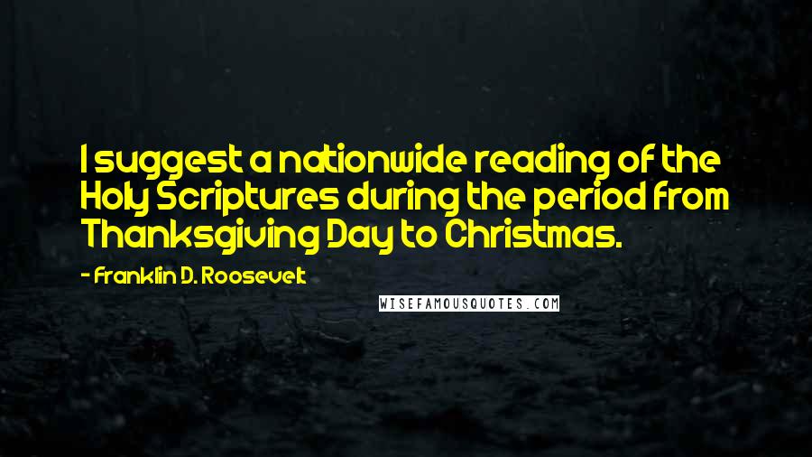 Franklin D. Roosevelt Quotes: I suggest a nationwide reading of the Holy Scriptures during the period from Thanksgiving Day to Christmas.