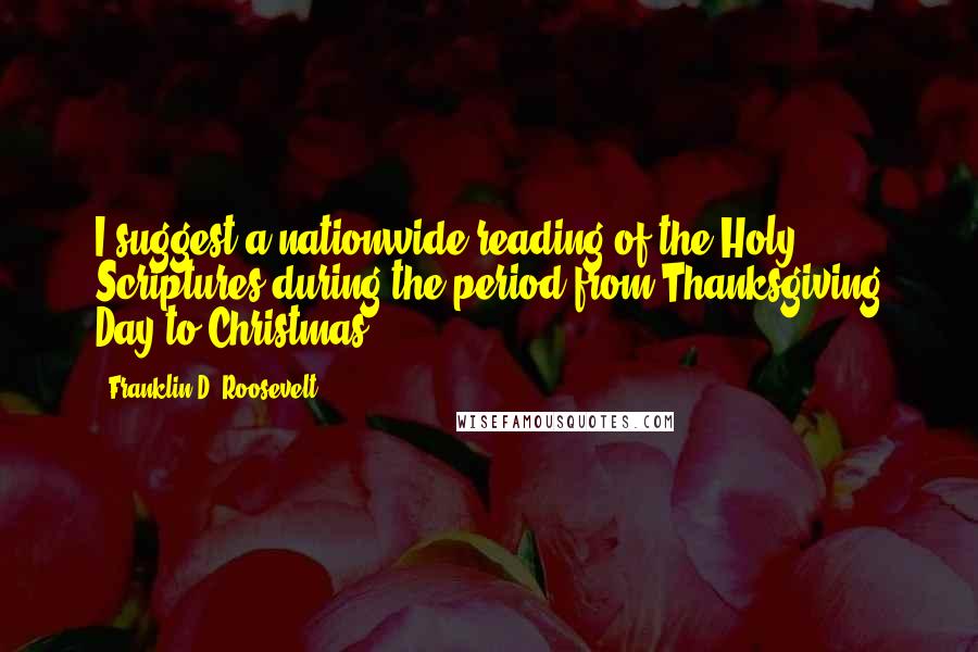 Franklin D. Roosevelt Quotes: I suggest a nationwide reading of the Holy Scriptures during the period from Thanksgiving Day to Christmas.