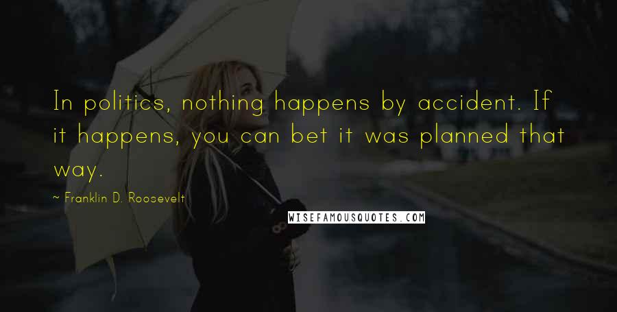 Franklin D. Roosevelt Quotes: In politics, nothing happens by accident. If it happens, you can bet it was planned that way.