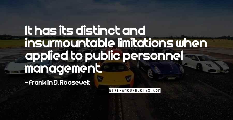 Franklin D. Roosevelt Quotes: It has its distinct and insurmountable limitations when applied to public personnel management.