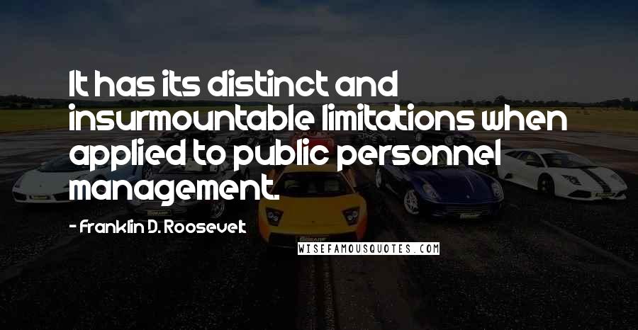 Franklin D. Roosevelt Quotes: It has its distinct and insurmountable limitations when applied to public personnel management.