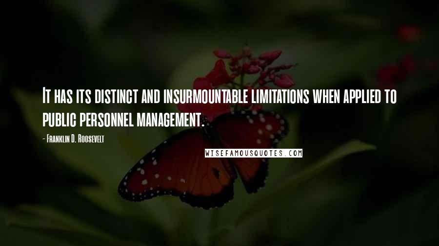 Franklin D. Roosevelt Quotes: It has its distinct and insurmountable limitations when applied to public personnel management.