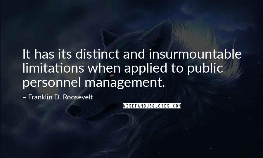 Franklin D. Roosevelt Quotes: It has its distinct and insurmountable limitations when applied to public personnel management.