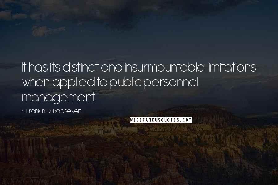 Franklin D. Roosevelt Quotes: It has its distinct and insurmountable limitations when applied to public personnel management.