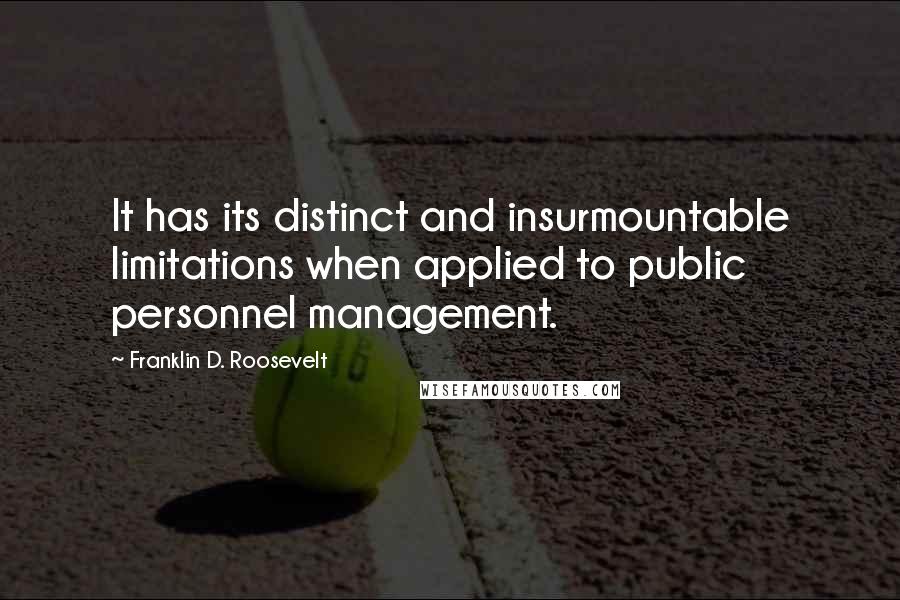 Franklin D. Roosevelt Quotes: It has its distinct and insurmountable limitations when applied to public personnel management.