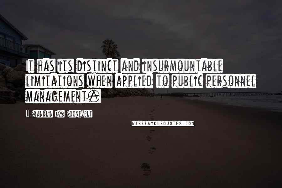 Franklin D. Roosevelt Quotes: It has its distinct and insurmountable limitations when applied to public personnel management.