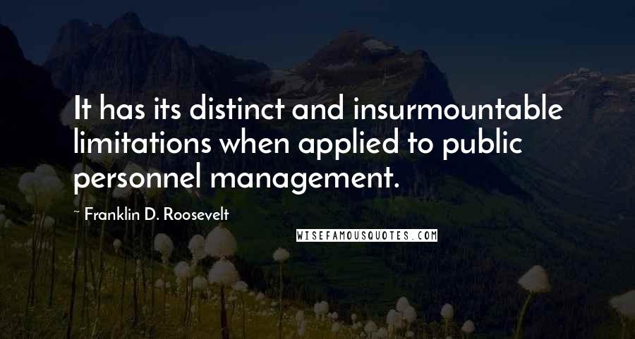 Franklin D. Roosevelt Quotes: It has its distinct and insurmountable limitations when applied to public personnel management.