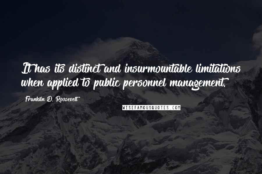 Franklin D. Roosevelt Quotes: It has its distinct and insurmountable limitations when applied to public personnel management.