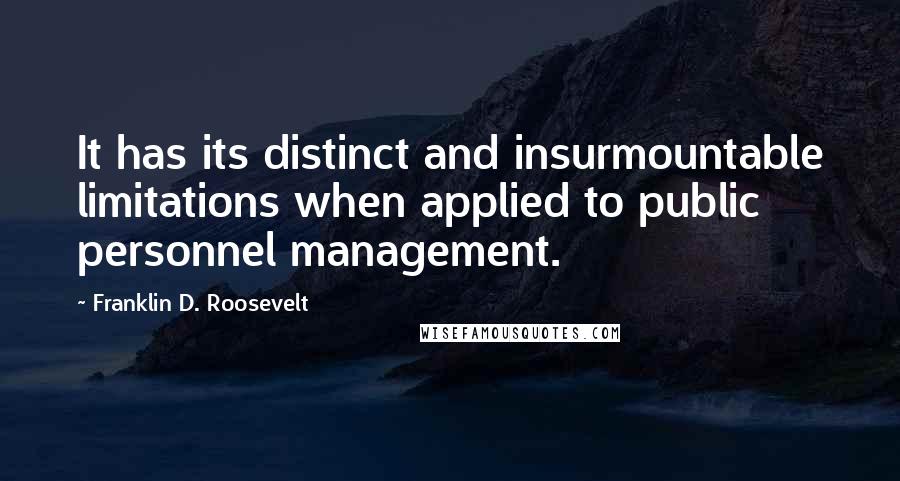 Franklin D. Roosevelt Quotes: It has its distinct and insurmountable limitations when applied to public personnel management.