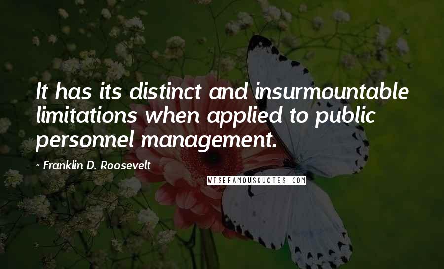 Franklin D. Roosevelt Quotes: It has its distinct and insurmountable limitations when applied to public personnel management.