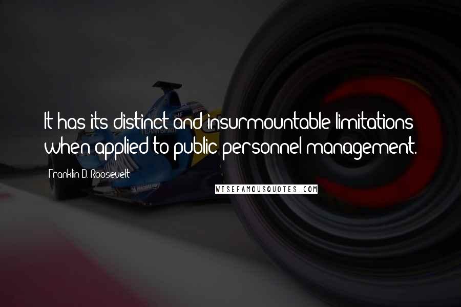 Franklin D. Roosevelt Quotes: It has its distinct and insurmountable limitations when applied to public personnel management.