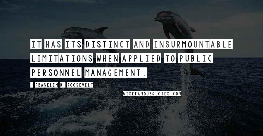 Franklin D. Roosevelt Quotes: It has its distinct and insurmountable limitations when applied to public personnel management.