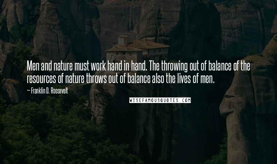 Franklin D. Roosevelt Quotes: Men and nature must work hand in hand. The throwing out of balance of the resources of nature throws out of balance also the lives of men.