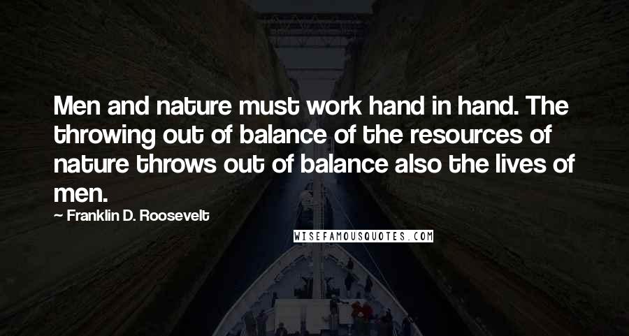 Franklin D. Roosevelt Quotes: Men and nature must work hand in hand. The throwing out of balance of the resources of nature throws out of balance also the lives of men.