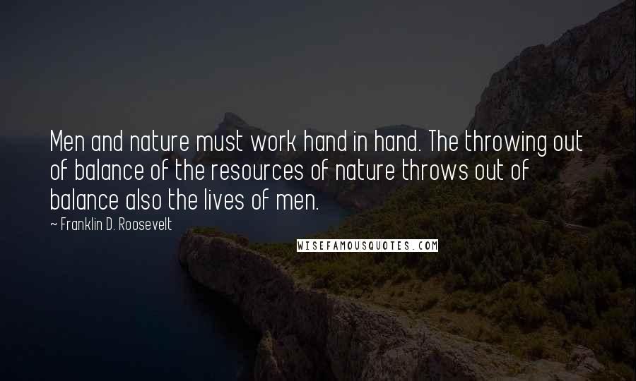 Franklin D. Roosevelt Quotes: Men and nature must work hand in hand. The throwing out of balance of the resources of nature throws out of balance also the lives of men.