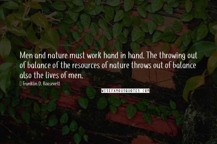 Franklin D. Roosevelt Quotes: Men and nature must work hand in hand. The throwing out of balance of the resources of nature throws out of balance also the lives of men.