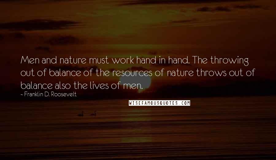 Franklin D. Roosevelt Quotes: Men and nature must work hand in hand. The throwing out of balance of the resources of nature throws out of balance also the lives of men.