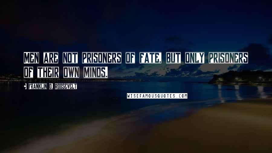 Franklin D. Roosevelt Quotes: Men are not prisoners of fate, but only prisoners of their own minds.