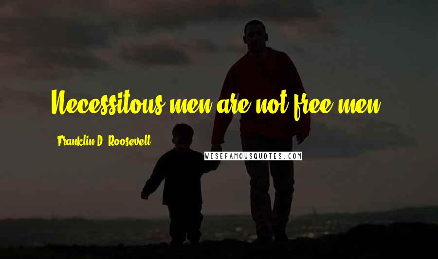 Franklin D. Roosevelt Quotes: Necessitous men are not free men.