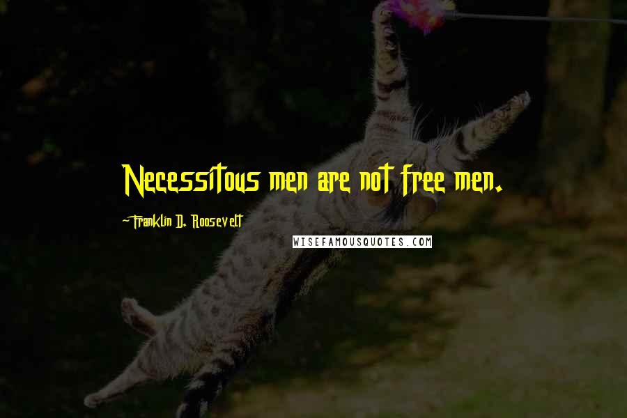 Franklin D. Roosevelt Quotes: Necessitous men are not free men.