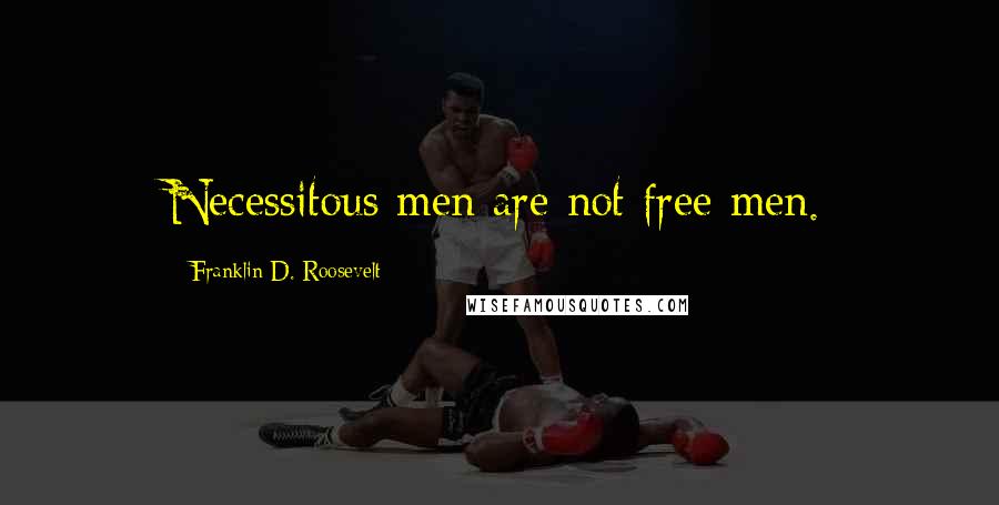 Franklin D. Roosevelt Quotes: Necessitous men are not free men.