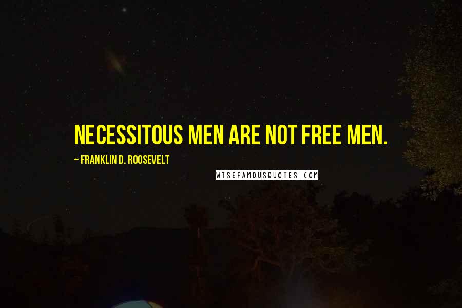 Franklin D. Roosevelt Quotes: Necessitous men are not free men.