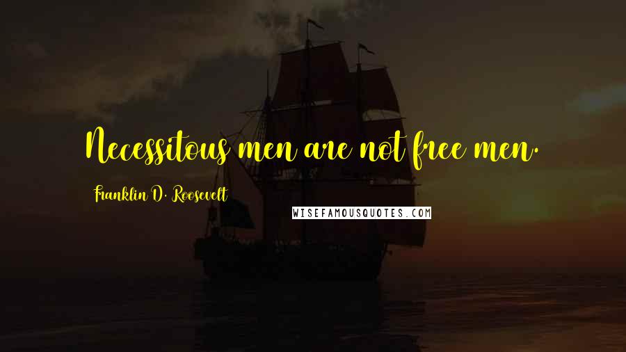 Franklin D. Roosevelt Quotes: Necessitous men are not free men.