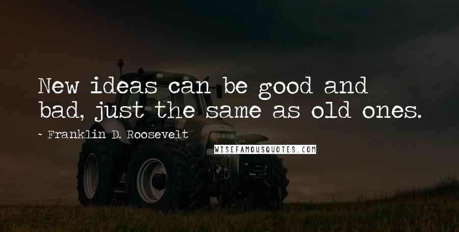 Franklin D. Roosevelt Quotes: New ideas can be good and bad, just the same as old ones.