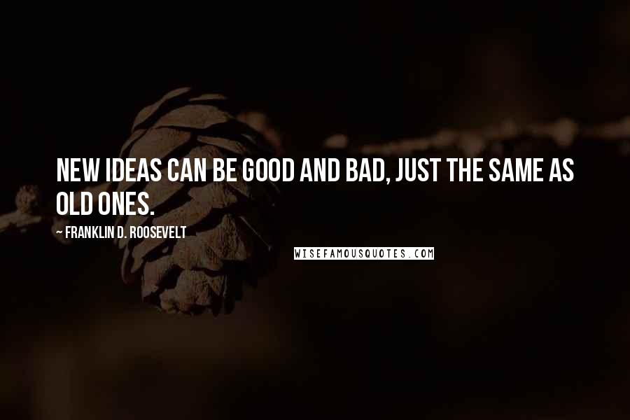 Franklin D. Roosevelt Quotes: New ideas can be good and bad, just the same as old ones.