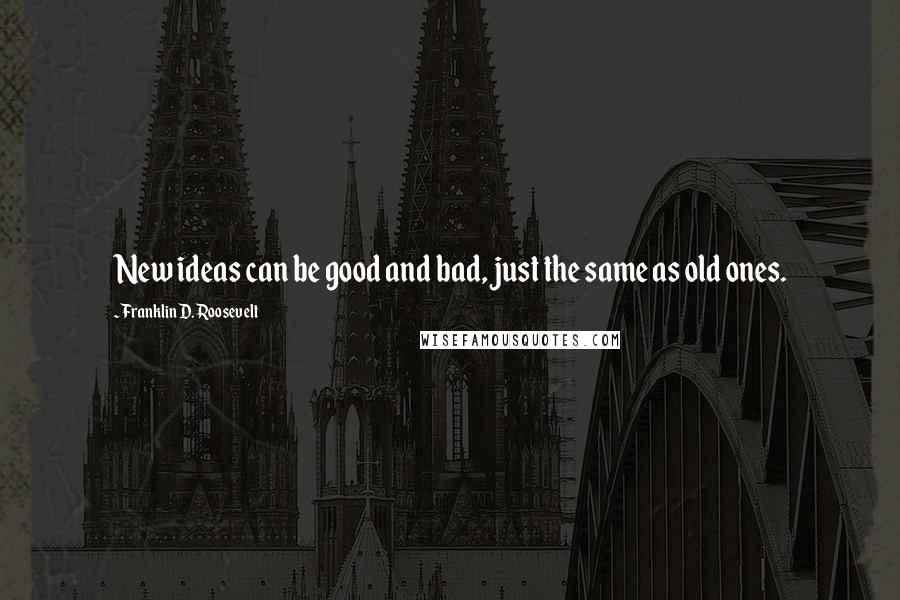 Franklin D. Roosevelt Quotes: New ideas can be good and bad, just the same as old ones.