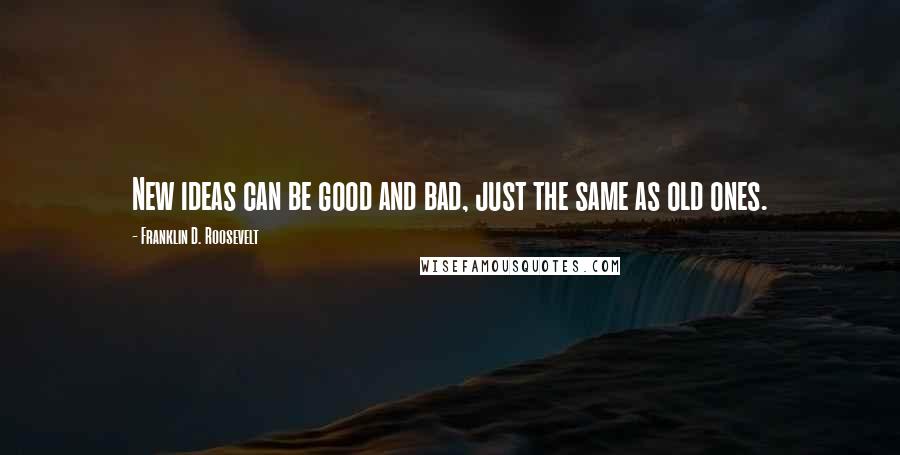 Franklin D. Roosevelt Quotes: New ideas can be good and bad, just the same as old ones.