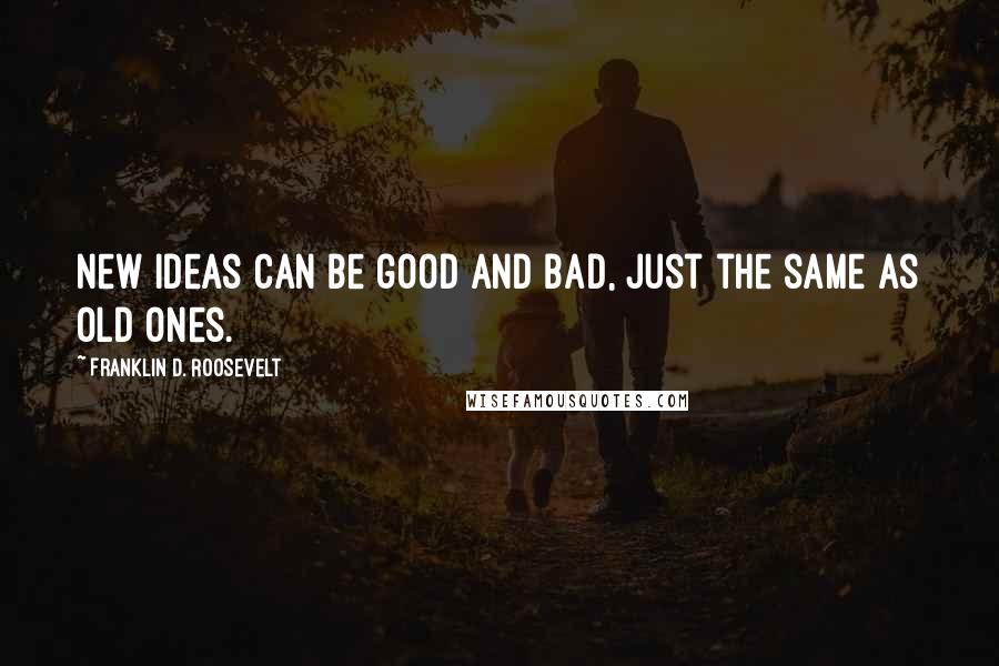 Franklin D. Roosevelt Quotes: New ideas can be good and bad, just the same as old ones.