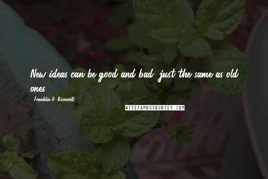 Franklin D. Roosevelt Quotes: New ideas can be good and bad, just the same as old ones.