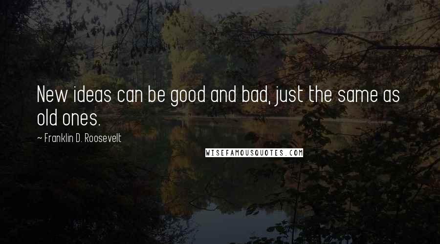 Franklin D. Roosevelt Quotes: New ideas can be good and bad, just the same as old ones.