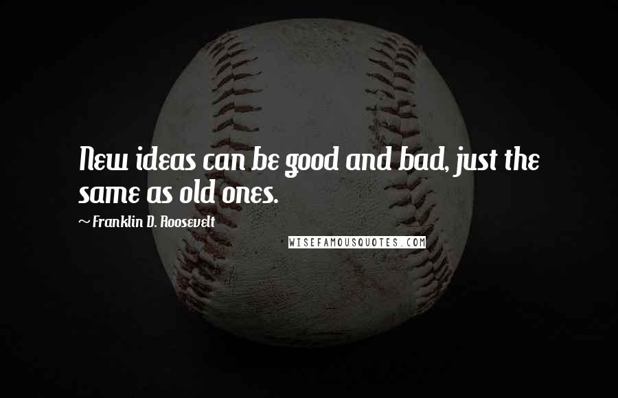 Franklin D. Roosevelt Quotes: New ideas can be good and bad, just the same as old ones.