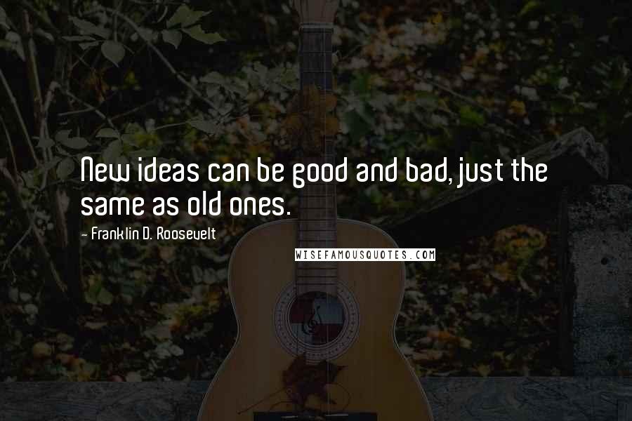 Franklin D. Roosevelt Quotes: New ideas can be good and bad, just the same as old ones.