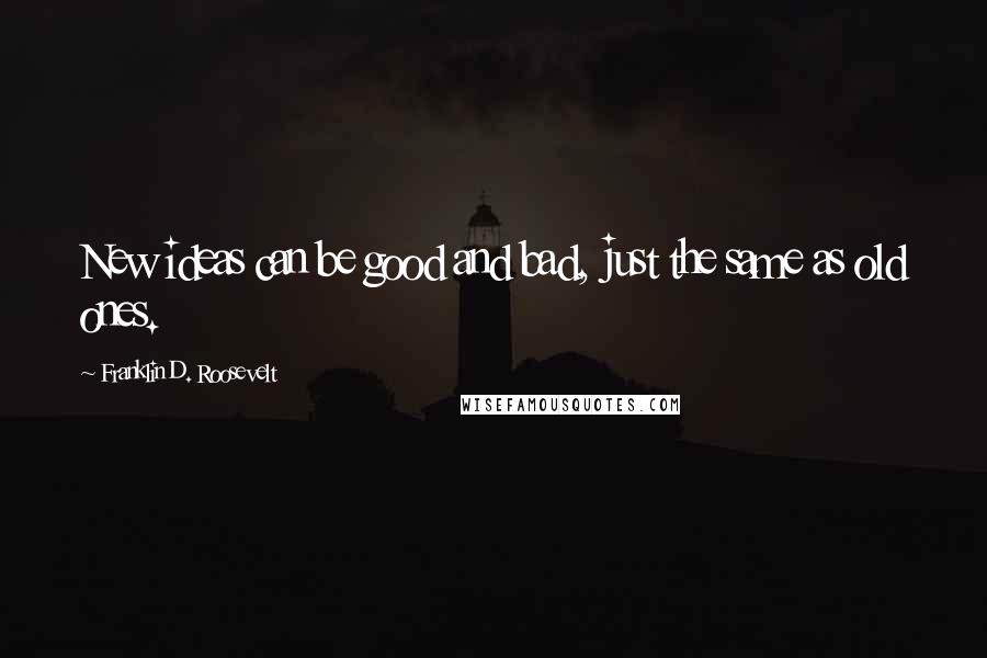 Franklin D. Roosevelt Quotes: New ideas can be good and bad, just the same as old ones.