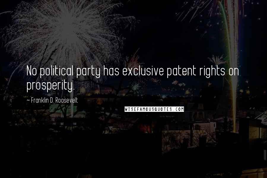 Franklin D. Roosevelt Quotes: No political party has exclusive patent rights on prosperity.