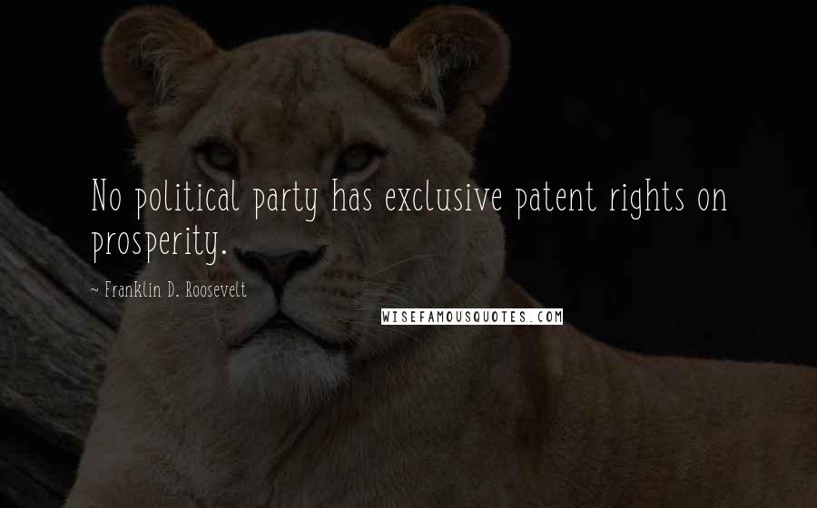 Franklin D. Roosevelt Quotes: No political party has exclusive patent rights on prosperity.