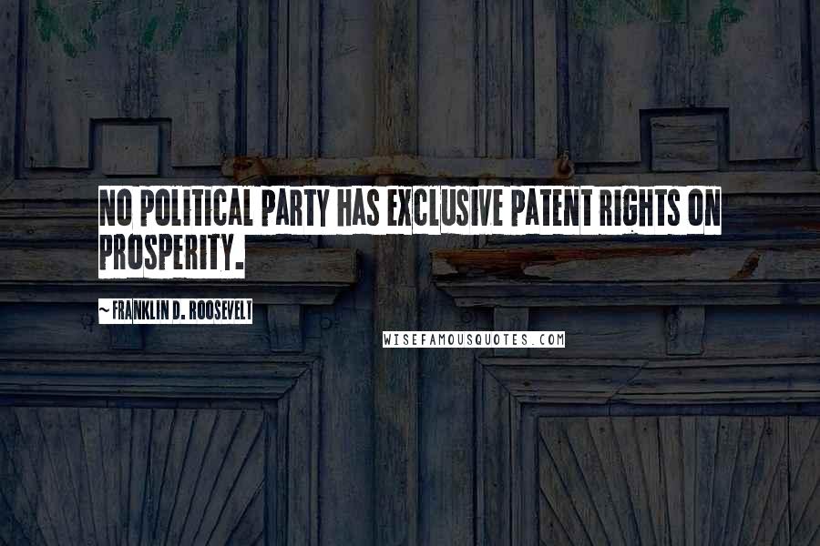 Franklin D. Roosevelt Quotes: No political party has exclusive patent rights on prosperity.