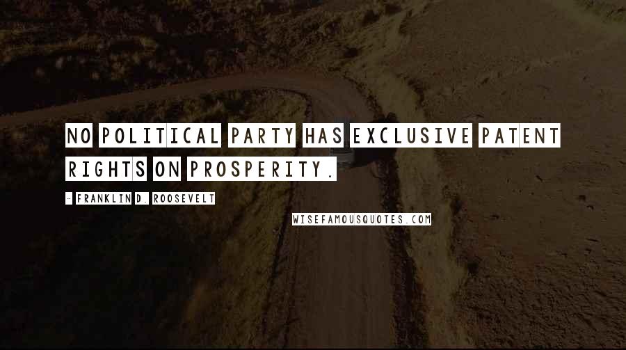 Franklin D. Roosevelt Quotes: No political party has exclusive patent rights on prosperity.