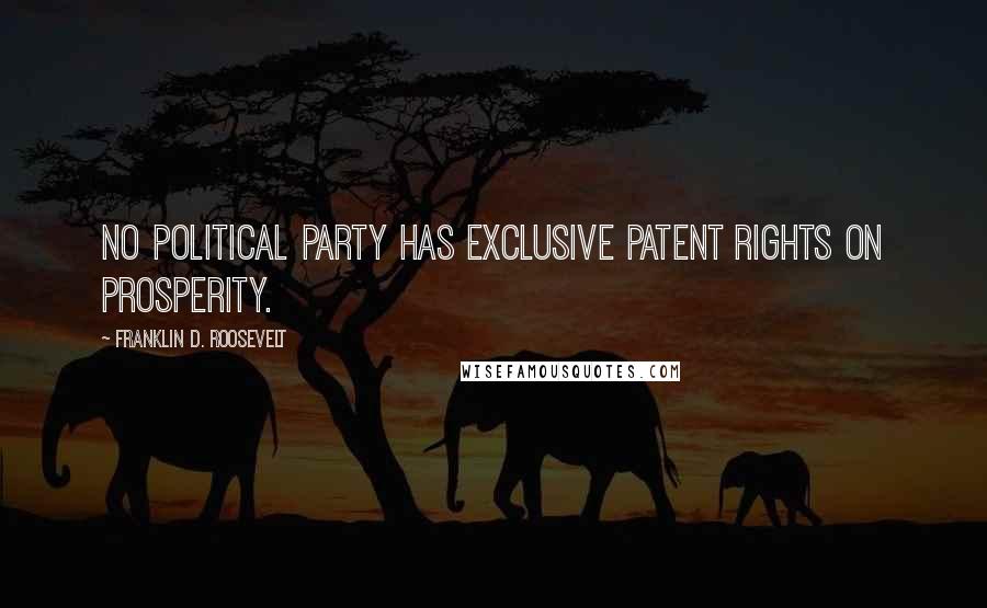 Franklin D. Roosevelt Quotes: No political party has exclusive patent rights on prosperity.