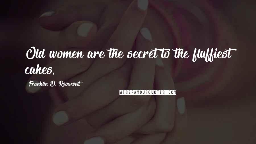 Franklin D. Roosevelt Quotes: Old women are the secret to the fluffiest cakes.